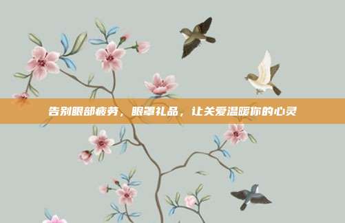 告别眼部疲劳，眼罩礼品，让关爱温暖你的心灵