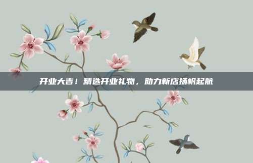 开业大吉！精选开业礼物，助力新店扬帆起航