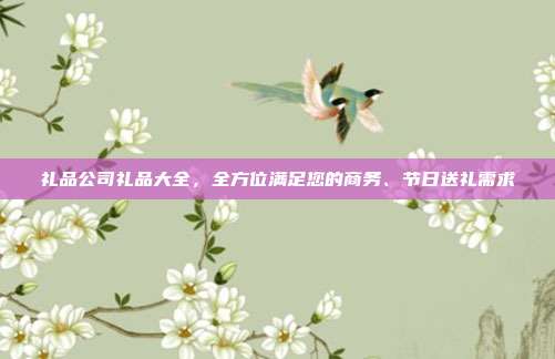 礼品公司礼品大全，全方位满足您的商务、节日送礼需求