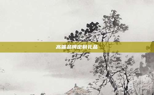 高端品牌定制礼品