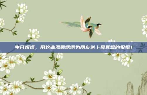 生日祝福，用这些温馨话语为朋友送上最真挚的祝福！