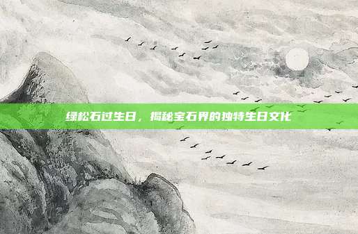 绿松石过生日，揭秘宝石界的独特生日文化