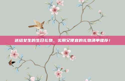送给女生的生日礼物，实用又便宜的礼物清单推荐！