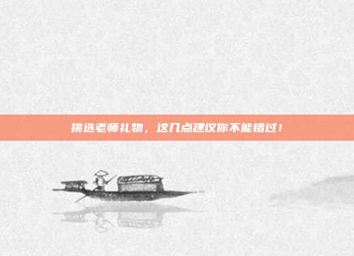 挑选老师礼物，这几点建议你不能错过！