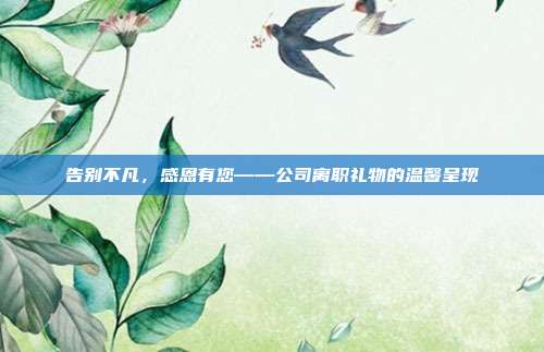 告别不凡，感恩有您——公司离职礼物的温馨呈现