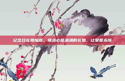 纪念日礼物指南，挑选心意满满的礼物，让爱意永恒