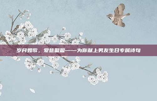 岁月如歌，爱意盈盈——为你献上男友生日专属诗句