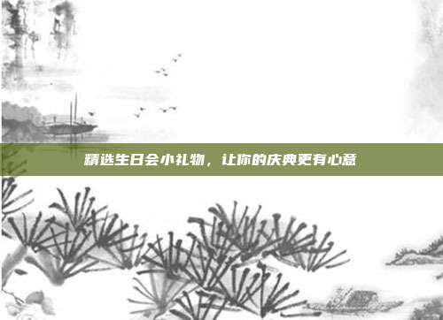 精选生日会小礼物，让你的庆典更有心意