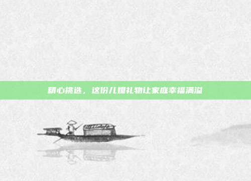 精心挑选，这份儿媳礼物让家庭幸福满溢