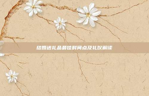 结婚送礼品最佳时间点及礼仪解读