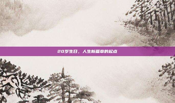 20岁生日，人生新篇章的起点