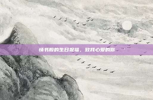 🎉情书般的生日祝福，致我心爱的你🌹