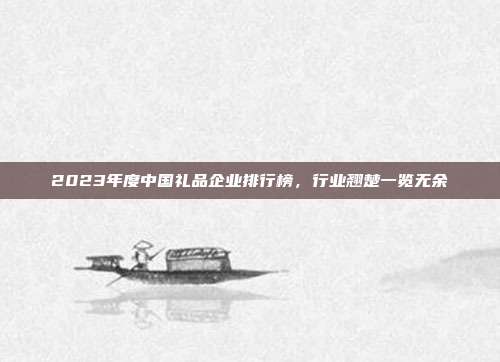 2023年度中国礼品企业排行榜，行业翘楚一览无余