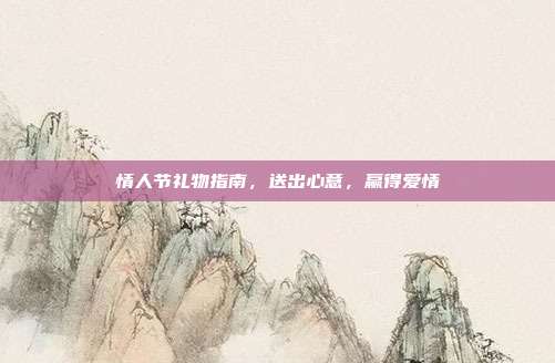情人节礼物指南，送出心意，赢得爱情