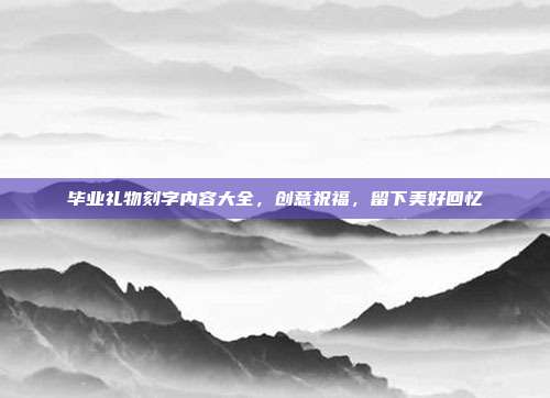 毕业礼物刻字内容大全，创意祝福，留下美好回忆
