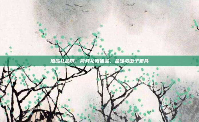 酒品礼品带，商务礼赠佳品，品味与面子兼具