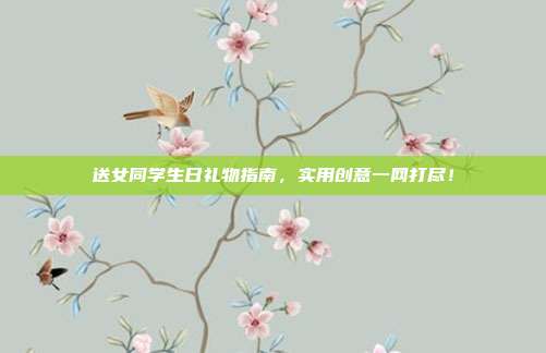 送女同学生日礼物指南，实用创意一网打尽！