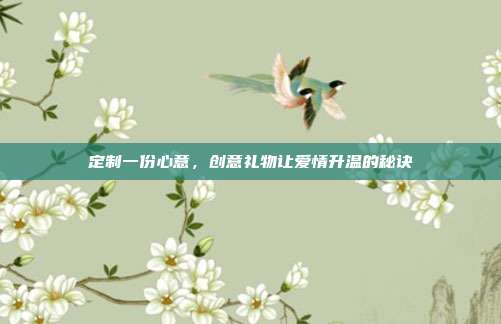 定制一份心意，创意礼物让爱情升温的秘诀