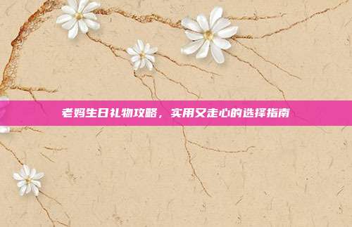老妈生日礼物攻略，实用又走心的选择指南