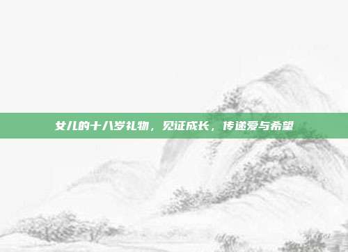 女儿的十八岁礼物，见证成长，传递爱与希望