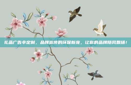 礼品广告伞定制，品牌宣传的环保新宠，让你的品牌随风飘扬！