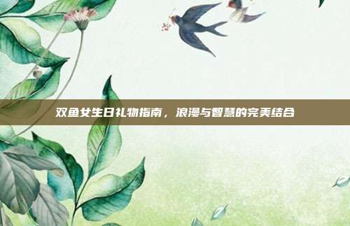 双鱼女生日礼物指南，浪漫与智慧的完美结合
