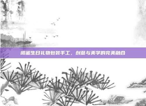 闺蜜生日礼物包装手工，创意与美学的完美融合