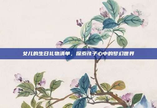 女儿的生日礼物清单，探索孩子心中的梦幻世界