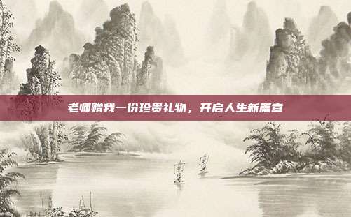 老师赠我一份珍贵礼物，开启人生新篇章