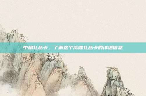 中粮礼品卡，了解这个高端礼品卡的详细信息