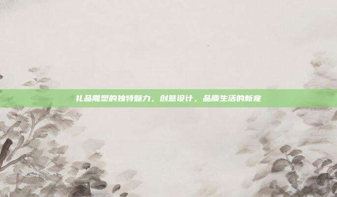 礼品雕塑的独特魅力，创意设计，品质生活的新宠