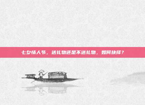 七夕情人节，送礼物还是不送礼物，如何抉择？