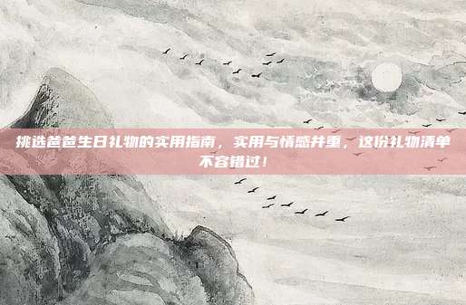 挑选爸爸生日礼物的实用指南，实用与情感并重，这份礼物清单不容错过！