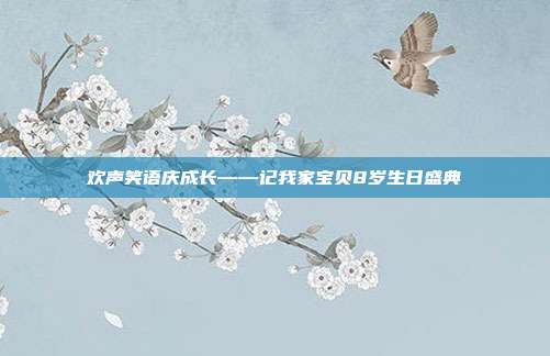 欢声笑语庆成长——记我家宝贝8岁生日盛典