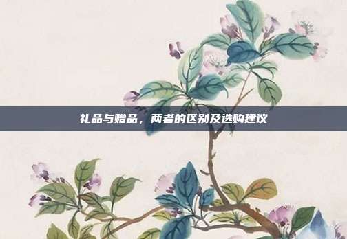 礼品与赠品，两者的区别及选购建议