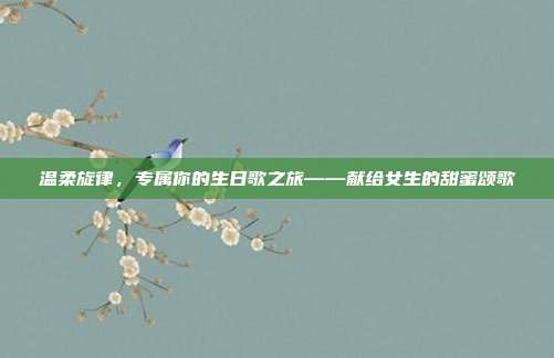 温柔旋律，专属你的生日歌之旅——献给女生的甜蜜颂歌