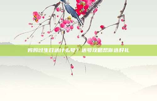 妈妈过生日送什么号？送号攻略帮你选好礼