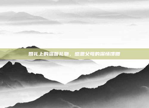 婚礼上的温馨礼物，感恩父母的深情馈赠
