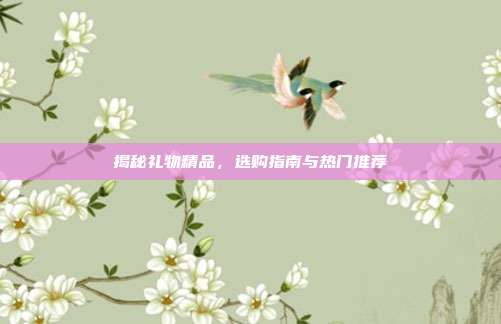 揭秘礼物精品，选购指南与热门推荐
