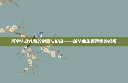 简单毕业礼物的创意与价值——给毕业生最真挚的祝福