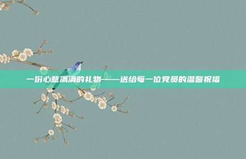 一份心意满满的礼物——送给每一位党员的温馨祝福