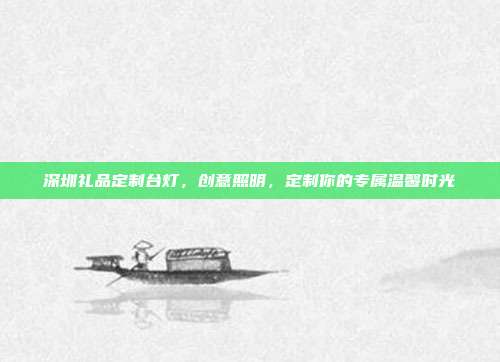 深圳礼品定制台灯，创意照明，定制你的专属温馨时光
