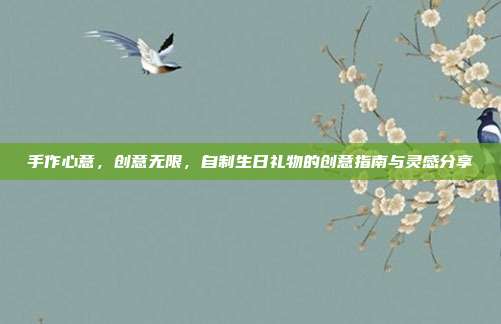 手作心意，创意无限，自制生日礼物的创意指南与灵感分享