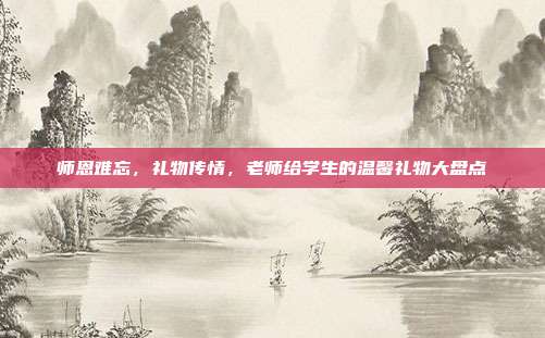 师恩难忘，礼物传情，老师给学生的温馨礼物大盘点