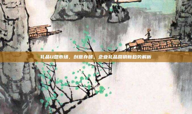 礼品U盘市场，创意存储，企业礼品营销新趋势解析
