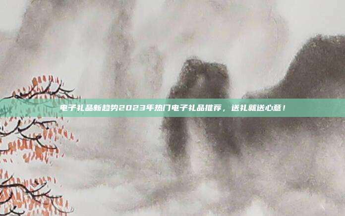 电子礼品新趋势2023年热门电子礼品推荐，送礼就送心意！