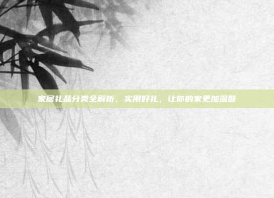 家居礼品分类全解析，实用好礼，让你的家更加温馨