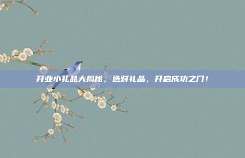 开业小礼品大揭秘，选对礼品，开启成功之门！