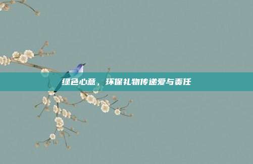 绿色心意，环保礼物传递爱与责任