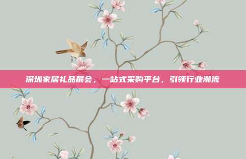 深圳家居礼品展会，一站式采购平台，引领行业潮流